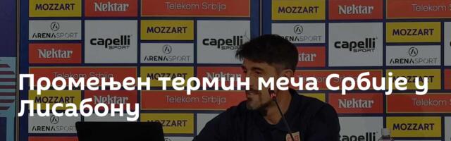 Промењен термин меча Србије у Лисабону