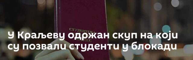 У Краљеву одржан скуп на који су позвали студенти у блокади