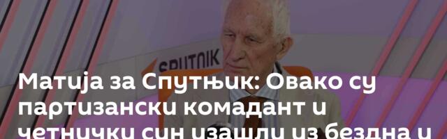 Матија за Спутњик: Овако су партизански комадант и четнички син изашли из бездна и постали пријатељи