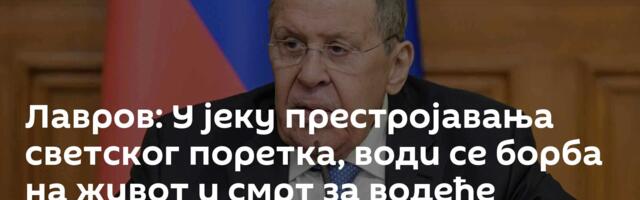 Лавров: У јеку престројавања светског поретка, води се борба на живот и смрт за водеће позиције