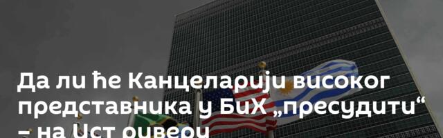 Да ли ће Канцеларији високог представника у БиХ „пресудити“ – на Ист риверу