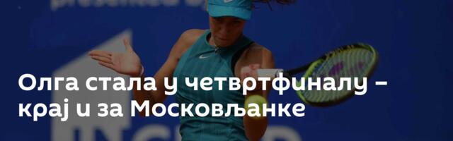 Олга стала у четвртфиналу – крај и за Московљанке