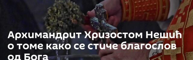 Архимандрит Хризостом Нешић о томе како се стиче благослов од Бога