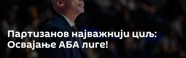 Партизанов најважнији циљ: Освајање АБА лиге!