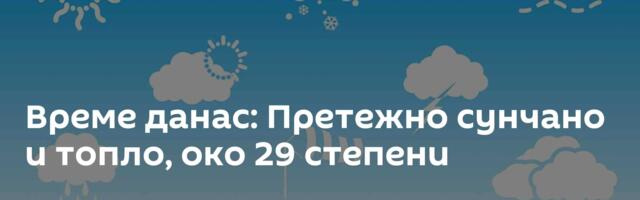 Време данас: Претежно сунчано и топло, око 29 степени