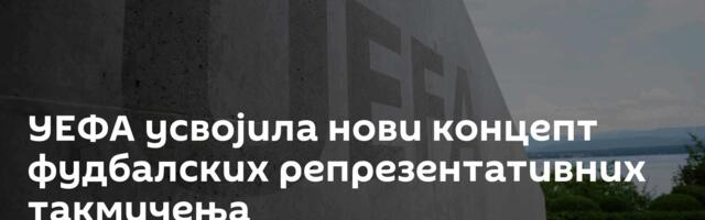 УЕФА усвојила нови концепт фудбалских репрезентативних такмичења