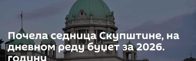 Почела седница Скупштине, на дневном реду буџет за 2026. годину