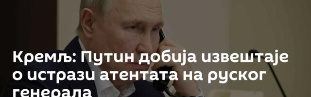 Кремљ: Путин добија извештаје о истрази атентата на руског генерала