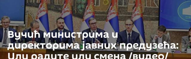 Вучић министрима и директорима јавних предузећа: Или радите или смена /видео/