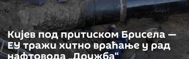 Кијев под притиском Брисела — ЕУ тражи хитно враћање у рад нафтовода „Дружба“