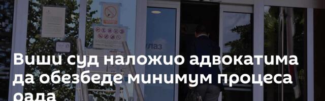 Виши суд наложио адвокатима да обезбеде минимум процеса рада