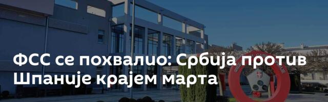 ФСС се похвалио: Србија против Шпаније крајем марта