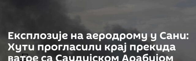 Експлозије на аеродрому у Сани: Хути прогласили крај прекида ватре са Саудијском Арабијом /видео/