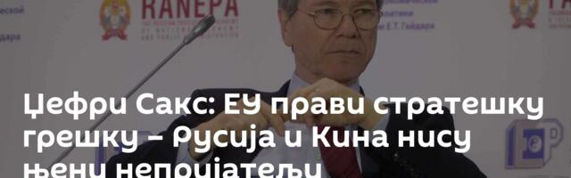 Џефри Сакс: ЕУ прави стратешку грешку – Русија и Кина нису њени непријатељи