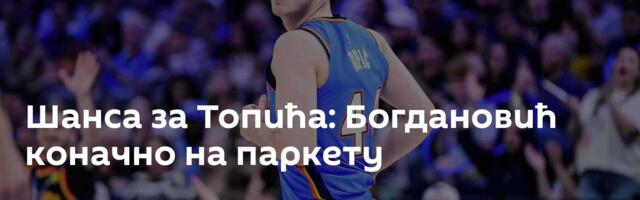Шанса за Топића: Богдановић коначно на паркету