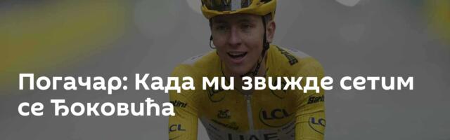 Погачар: Када ми звижде сетим се Ђоковића