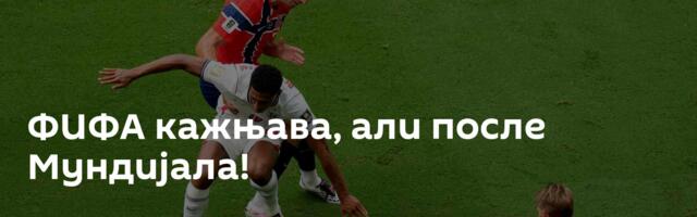 ФИФА кажњава, али после Мундијала!
