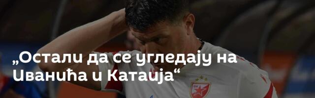 „Остали да се угледају на Иванића и Катаија“