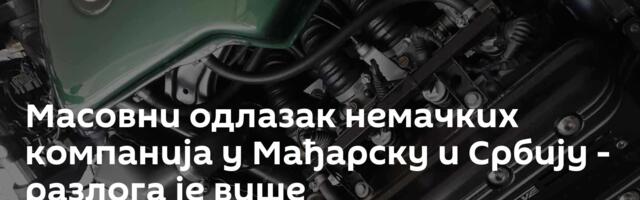Масовни одлазак немачких компанија у Мађарску и Србију - разлога је више