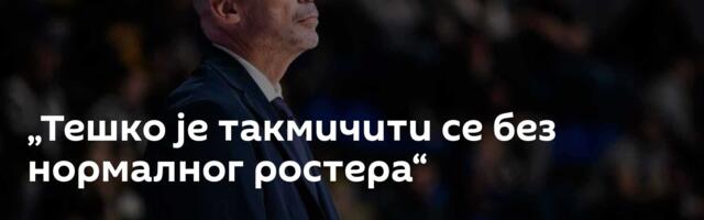 „Тешко је такмичити се без нормалног ростера“