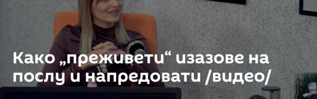 Како „преживети“ изазове на послу и напредовати /видео/