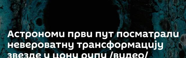 Астрономи први пут посматрали невероватну трансформацију звезде у црну рупу /видео/