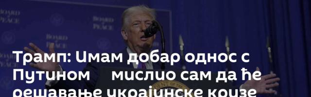 Трамп: Имам добар однос с Путином ─ мислио сам да ће решавање украјинске кризе бити лакше
