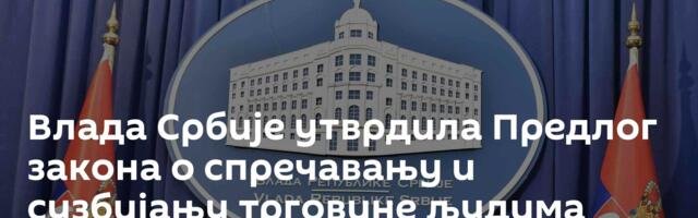 Влада Србије утврдила Предлог закона о спречавању и сузбијању трговине људима