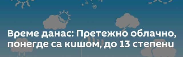 Време данас: Претежно облачно, понегде са кишом, до 13 степени