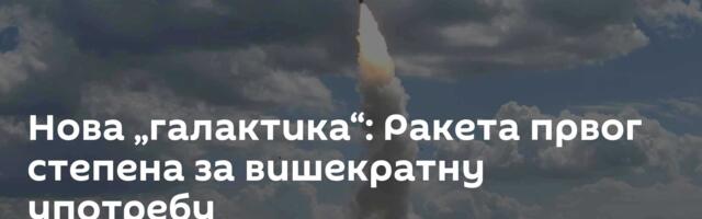 Нова „галактика“: Ракета првог степена за вишекратну употребу