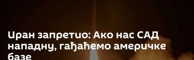 Иран запретио: Ако нас САД нападну, гађаћемо америчке базе