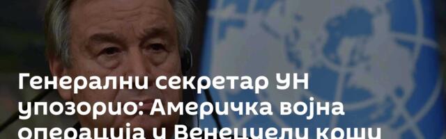 Генерални секретар УН упозорио: Америчка војна операција у Венецуели крши међународно право