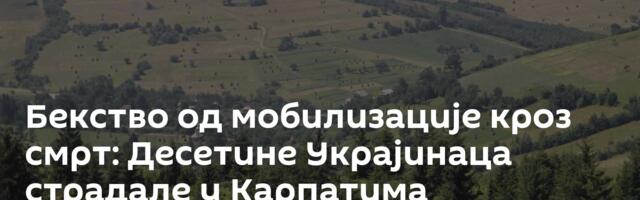 Бекство од мобилизације кроз смрт: Десетине Украјинаца страдале у Карпатима