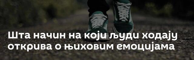 Шта начин на који људи ходају открива о њиховим емоцијама