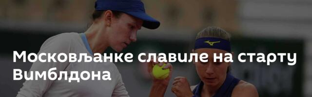 Московљанке славиле на старту Вимблдона