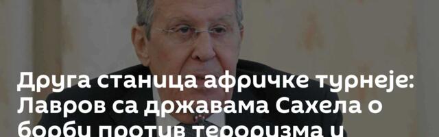 Друга станица афричке турнеје: Лавров са државама Сахела о борби против тероризма и јачању економије