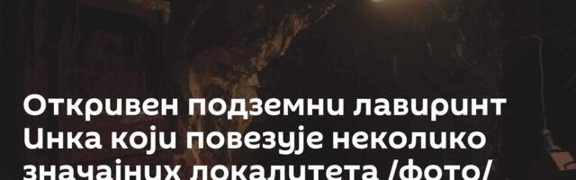 Откривен подземни лавиринт Инка који повезује неколико значајних локалитета /фото/