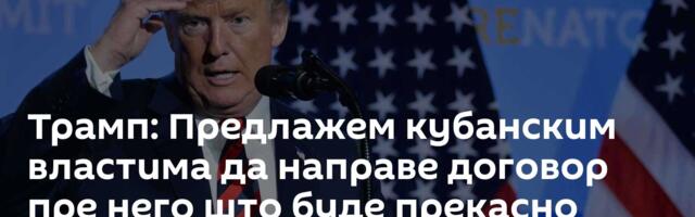 Трамп: Предлажем кубанским властима да направе договор пре него што буде прекасно
