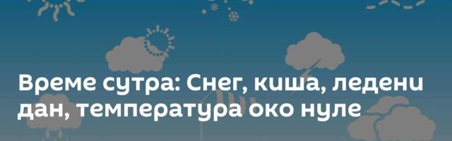 Време сутра: Снег, киша, ледени дан, температура око нуле