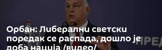 Орбан: Либерални светски поредак се распада, дошло је доба нација /видео/