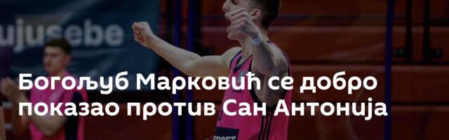 Богољуб Марковић се добро показао против Сан Антонија