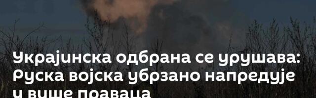 Украјинска одбрана се урушава: Руска војска убрзано напредује у више праваца