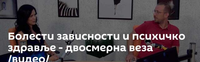 Болести зависности и психичко здравље - двосмерна веза /видео/