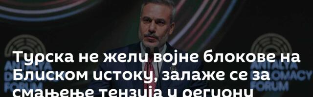 Турска не жели војне блокове на Блиском истоку, залаже се за смањење тензија у региону