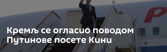 Кремљ се огласио поводом Путинове посете Кини