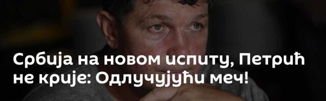 Србија на новом испиту, Петрић не крије: Одлучујући меч!
