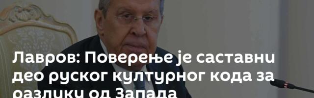 Лавров: Поверење је саставни део руског културног кода за разлику од Запада