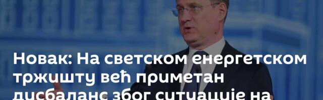 Новак: На светском енергетском тржишту већ приметан дисбаланс због ситуације на Блиском истоку