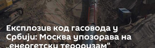 Експлозив код гасовода у Србији: Москва упозорава на „енергетски тероризам“