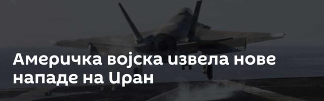 Америчка војска извела нове нападе на Иран
